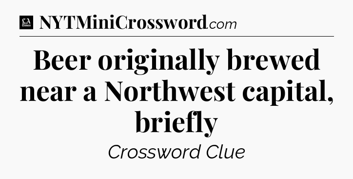Beer originally brewed near a Northwest capital, briefly - LA Times Crossword