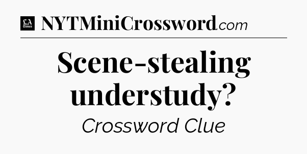 Scene-stealing understudy - LA Times Crossword