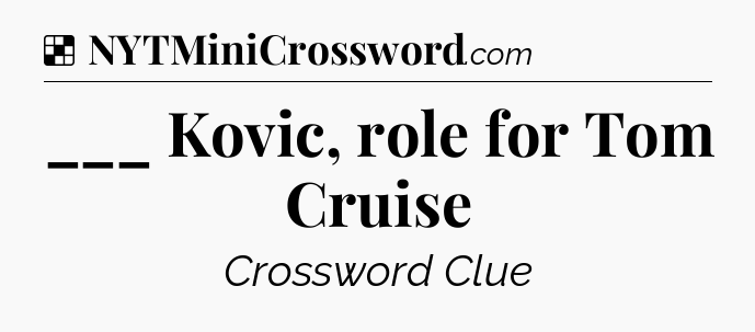 Solution: ___ Kovic, role for Tom Cruise - NYT Crossword