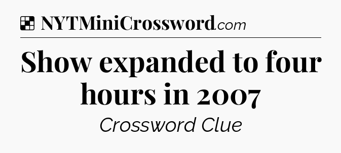 Solution: Show expanded to four hours in 2007 - NYT Crossword