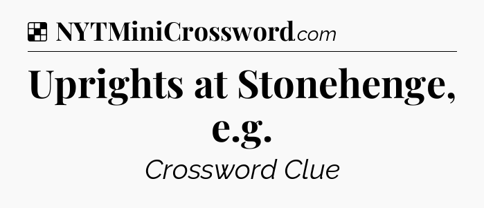 Solution: Uprights at Stonehenge, e.g - NYT Crossword