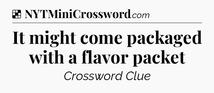 Solution: It might come packaged with a flavor packet - NYT Crossword