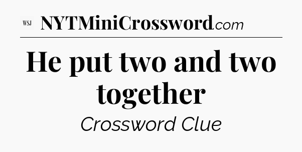 He put two and two together - WSJ Crossword