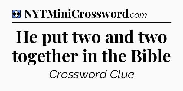 Solution: He put two and two together in the Bible - NYT Mini Crossword