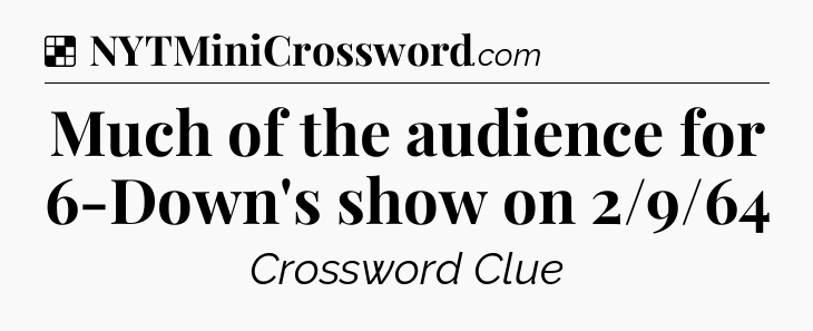 Solution: Much of the audience for 6-Down's show on 2/9/64 - NYT Crossword