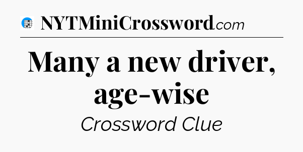 Many a new driver, age-wise Crossword Clue