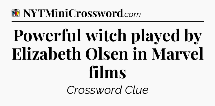 Powerful witch played by Elizabeth Olsen in Marvel films Crossword Clue