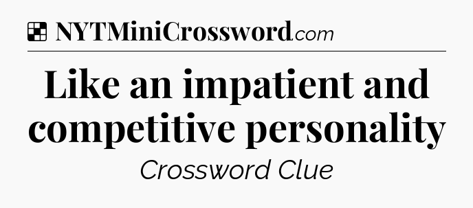 Solution: Like an impatient and competitive personality - NYT Crossword