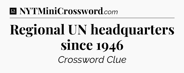Regional UN headquarters since 1946 - LA Times Crossword