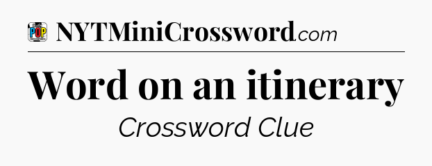 Word on an itinerary Crossword Clue