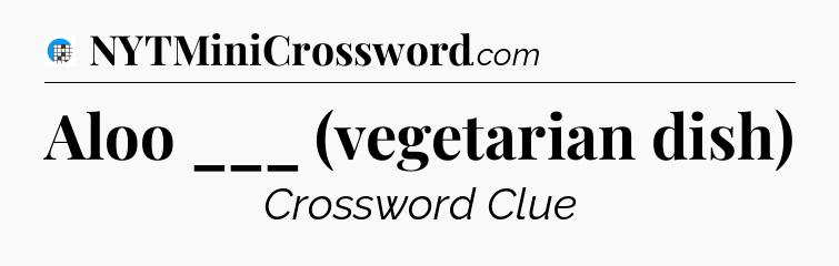 Aloo ___ (vegetarian dish) Crossword Clue
