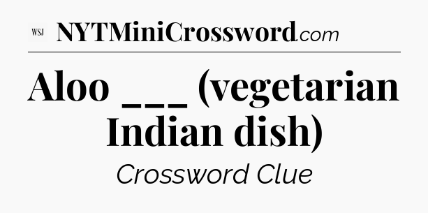 Aloo ___ (vegetarian Indian dish) - WSJ Crossword
