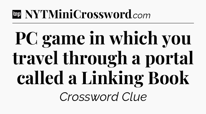 PC game in which you travel through a portal called a Linking Book Crossword Clue