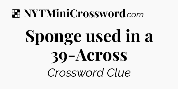 Solution: Sponge used in a 39-Across - NYT Crossword