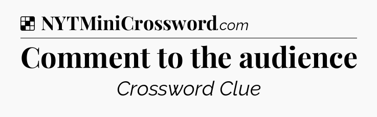 Solution: Comment to the audience - NYT Crossword