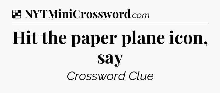 Solution: Hit the paper plane icon, say - NYT Crossword
