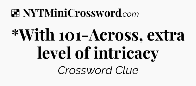 Solution: *With 101-Across, extra level of intricacy - NYT Crossword