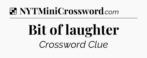 Solution: Bit of laughter - NYT Crossword