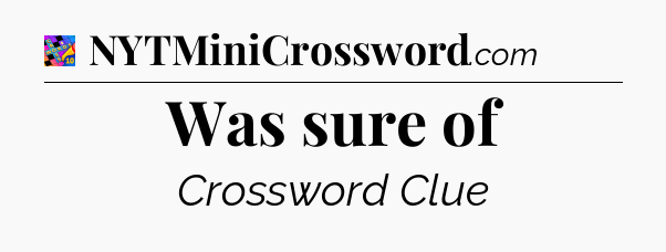 Was sure of Crossword Clue