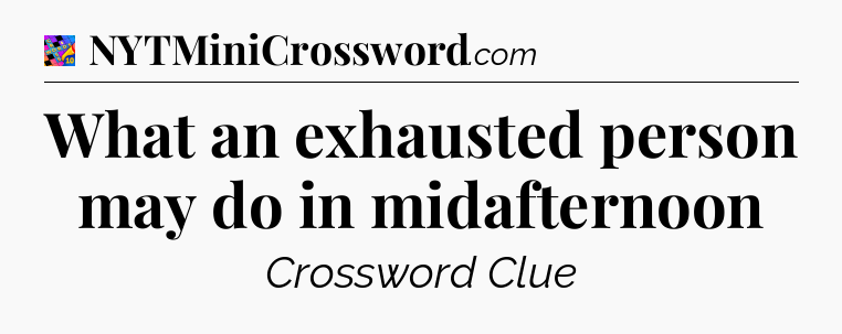 What an exhausted person may do in midafternoon Crossword Clue