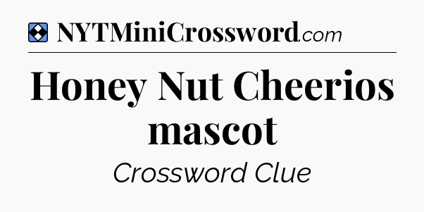 Solution: Honey Nut Cheerios mascot - NYT Mini Crossword