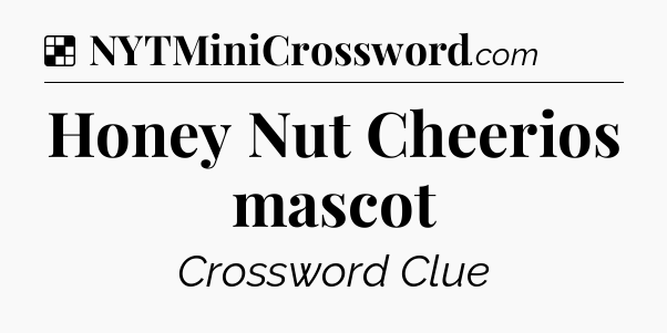 Solution: Honey Nut Cheerios mascot - NYT Crossword