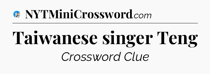 Taiwanese singer Teng Crossword Clue