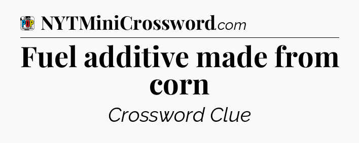 Fuel additive made from corn Crossword Clue
