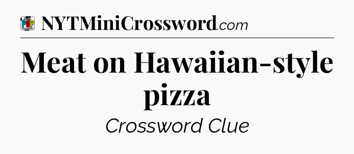 Meat on Hawaiian-style pizza Crossword Clue