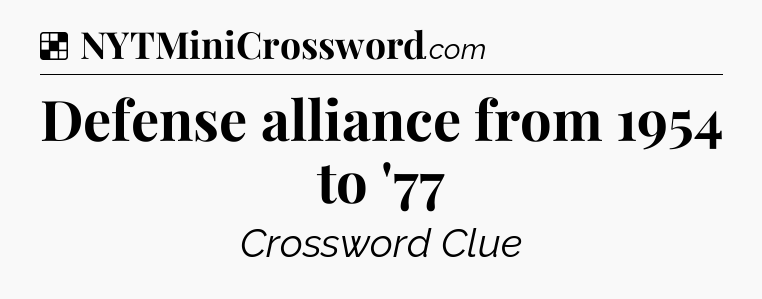 Solution: Defense alliance from 1954 to '77 - NYT Crossword