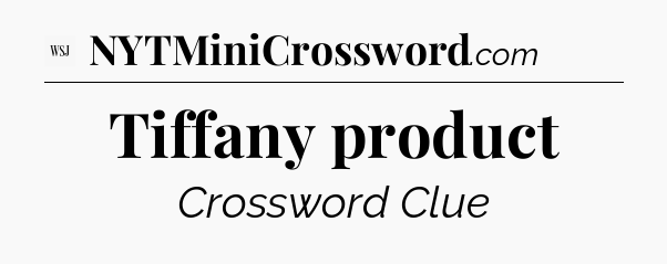 Tiffany product - WSJ Crossword