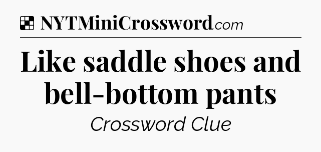 Solution: Like saddle shoes and bell-bottom pants - NYT Crossword