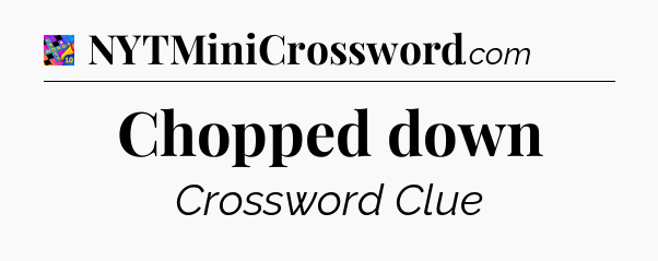 Chopped down Crossword Clue