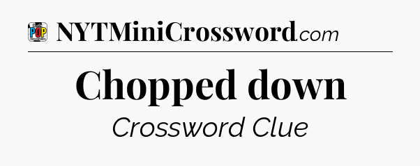 Chopped down Crossword Clue