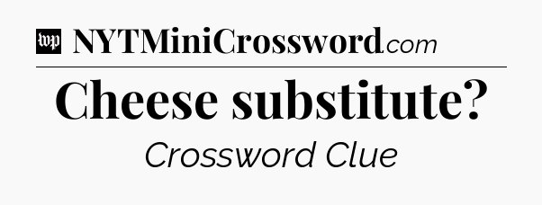 Cheese substitute Crossword Clue