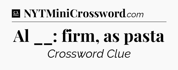 Al __: firm, as pasta - LA Times Crossword