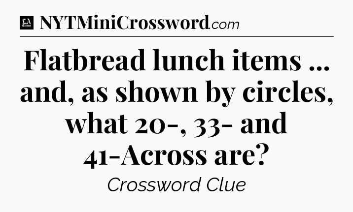 Flatbread lunch items ... and, as shown by circles, what 20-, 33- and 41-Across are - LA Times Crossword
