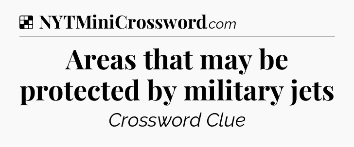 Solution: Areas that may be protected by military jets - NYT Crossword