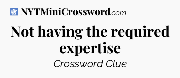 Not having the required expertise Puzzle Page Crossword Clue