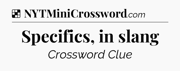 Solution: Specifics, in slang - NYT Crossword