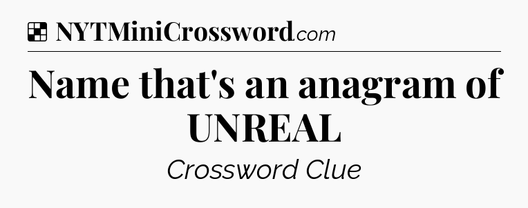 Solution: Name that's an anagram of UNREAL - NYT Crossword