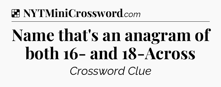 Solution: Name that's an anagram of both 16- and 18-Across - NYT Crossword