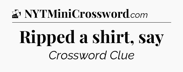 Ripped a shirt, say - Daily Themed Classic Crossword