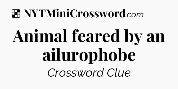 Solution: Animal feared by an ailurophobe - NYT Crossword