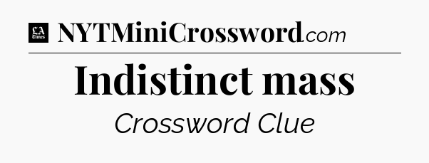 Indistinct mass - LA Times Crossword