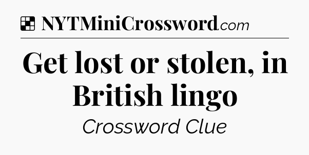 Solution: Get lost or stolen, in British lingo - NYT Crossword