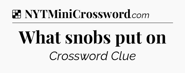 Solution: What snobs put on - NYT Crossword