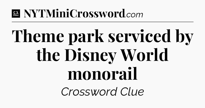 Theme park serviced by the Disney World monorail - LA Times Crossword