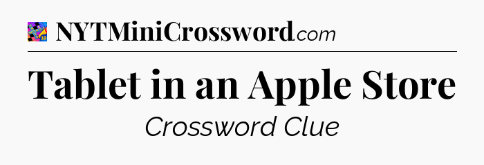 Tablet in an Apple Store Crossword Clue