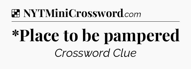Solution: *Place to be pampered - NYT Crossword